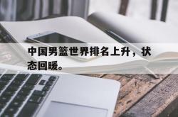 乐鱼体育官方网站-中国男篮世界排名上升，状态回暖。