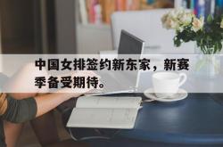 乐鱼官网-中国女排签约新东家，新赛季备受期待。