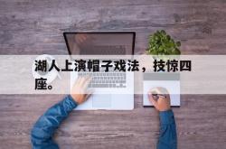 乐鱼体育官方网站-湖人上演帽子戏法，技惊四座。