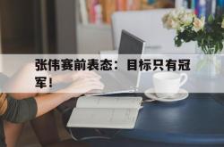 乐鱼体育-张伟赛前表态：目标只有冠军！