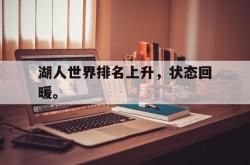 乐鱼体育-湖人世界排名上升，状态回暖。