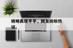 乐鱼体育-姚明表现平平，网友纷纷热议。