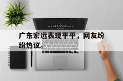 乐鱼体育官网-广东宏远表现平平，网友纷纷热议。