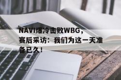 乐鱼体育官方网站-NAVI爆冷击败WBG，赛后采访：我们为这一天准备已久！