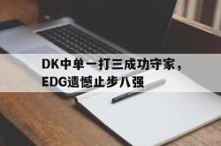 乐鱼体育-DK中单一打三成功守家，EDG遗憾止步八强