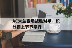 乐鱼体育官方网站-AC米兰客场战胜对手，积分榜上节节攀升