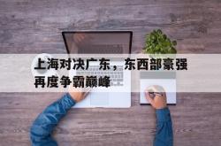 乐鱼体育-上海对决广东，东西部豪强再度争霸巅峰