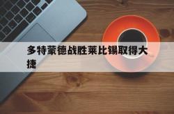 乐鱼体育-多特蒙德战胜莱比锡取得大捷