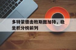 乐鱼体育-多特蒙德击败斯图加特，稳坐积分榜前列