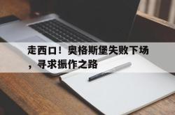 乐鱼体育leyu-走西口！奥格斯堡失败下场，寻求振作之路