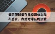 乐鱼体育官网-美因茨球员在社交媒体上发布感言，表达对球队的热爱