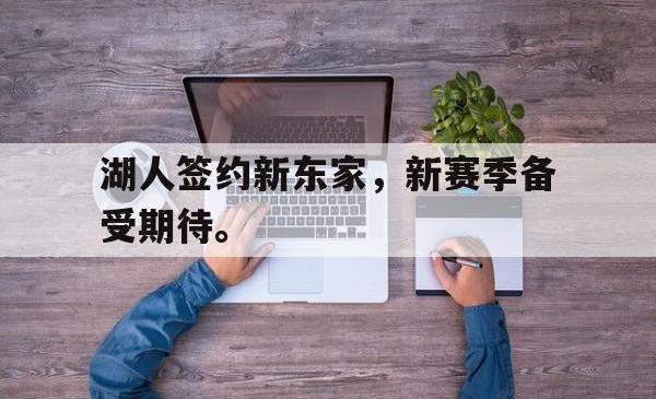 乐鱼体育官网-湖人签约新东家，新赛季备受期待。