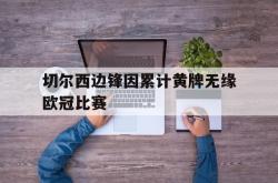 乐鱼体育官方网站-切尔西边锋因累计黄牌无缘欧冠比赛