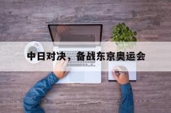 乐鱼官网-中日对决，备战东京奥运会