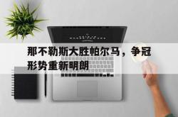 乐鱼体育官网-那不勒斯大胜帕尔马，争冠形势重新明朗