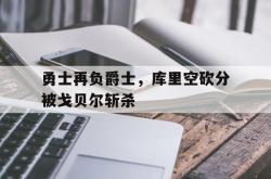 乐鱼体育官网-勇士再负爵士，库里空砍分被戈贝尔斩杀