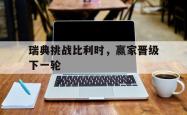 乐鱼体育官方网站-瑞典挑战比利时，赢家晋级下一轮