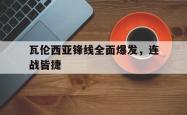 乐鱼体育官方网站-瓦伦西亚锋线全面爆发，连战皆捷
