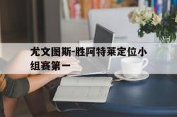 乐鱼体育leyu-尤文图斯-胜阿特莱定位小组赛第一