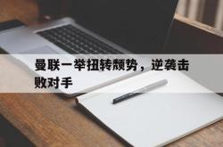 乐鱼体育官方网站-曼联一举扭转颓势，逆袭击败对手