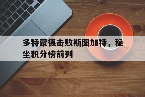 多特蒙德击败斯图加特，稳坐积分榜前列