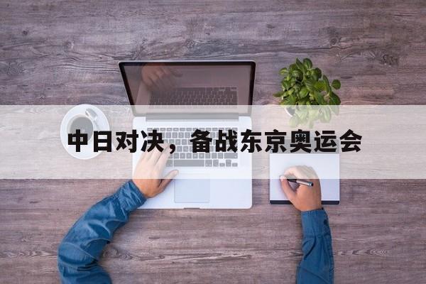 中日对决，备战东京奥运会